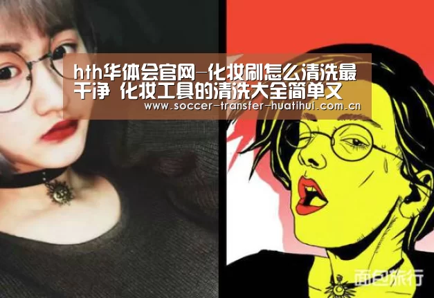 hth华体会官网-化妆刷怎么清洗最干净 化妆工具的清洗大全简单又干净(图2) hth官网