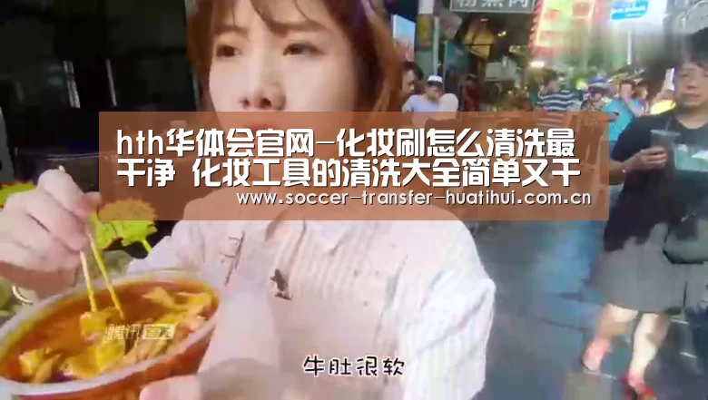 hth华体会官网-化妆刷怎么清洗最干净 化妆工具的清洗大全简单又干净(图1) 华体会官方入口